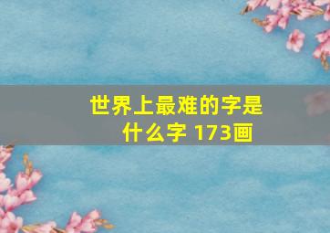 世界上最难的字是什么字 173画